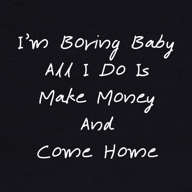 I'm Boring Baby All I Do Is Make Money And Come Home by T-SHIRT-2020